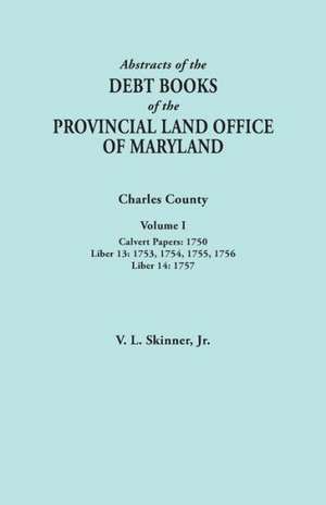 Abstracts of the Debt Books of the Provincial Land Office of Maryland. Charles County, Volume I de Vernon L. Jr. Skinner