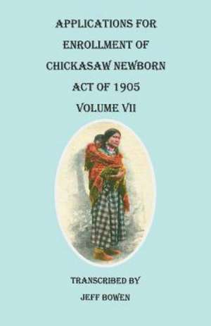 Applications for Enrollment of Chickasaw Newborn, Act of 1905. Volume VII de Jeff Bowen