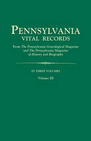 Pennsylvania Vital Records, from the Pennsylvania Genealogical Magazine and the Pennsylvania Magazine of History and Biography. in Three Volumes. Volu de Pa Gen Mag &. Pa Mag Hi &. Bio