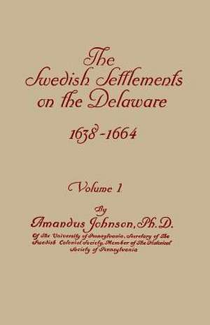 The Swedish Settlements on the Delaware, 1638-1664. in Two Volumes. Volume I de Amandus Johnson