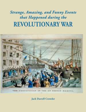 Strange, Amazing, and Funny Events That Happened During the Revolutionary War de Jack Darrell Crowder