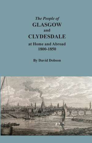 The People of Glasgow and Clydesdale at Home and Abroad, 1800-1850 de David Dobson