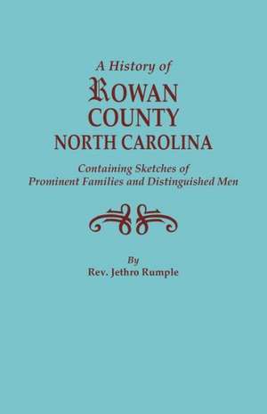 A History of Rowan County, North Carolina, Containing Sketches of Prominent Families and Distinguished Men de Jethro Rumple