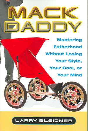 Mack Daddy: Mastering Fatherhood Without Losing Your Style, Your Cool, or Your Mind