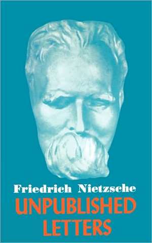 Nietzsche Unpublished Letters de Friedrich Wilhelm Nietzsche