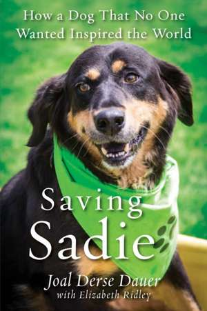 Saving Sadie: How a Dog That No One Wanted Inspired the World de Joal Derse Dauer