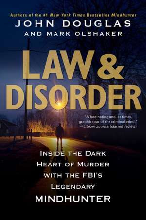 Law & Disorder: Inside the Dark Heart of Murder with the FBI's Legendary Mindhunter de John E Douglas