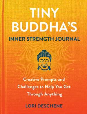 Tiny Buddha's Inner Strength Journal: Creative Prompts and Challenges to Help You Get Through Anyt de Lori Deschene