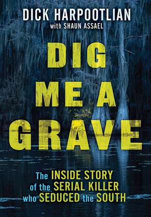 Dig Me a Grave: The Inside Story of the Serial Killer Who Seduced the South de Richard A. Harpootlian