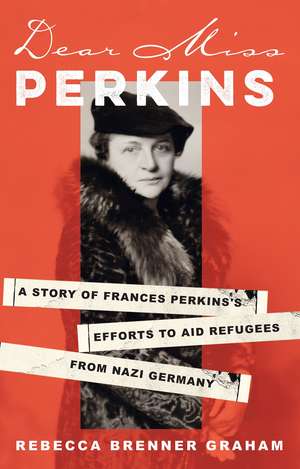 Dear Miss Perkins: A Story of Frances Perkins's Efforts to Aid Refugees from Nazi Germany de Rebecca Brenner Graham