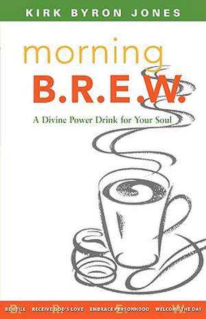 Morning B.R.E.W.: A Divine Power Drink for Your Soul de Kirk Byron Jones