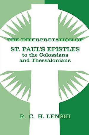 The Interpretation of St. Paul's Epistles to the Colossians and Thessalonians: Lutheran Insights for Bible Study de Richard C. H. Lenski