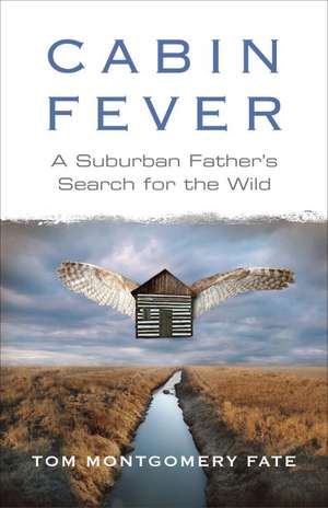 Cabin Fever: A Suburban Father's Search for the Wild de Tom Montgomery Fate