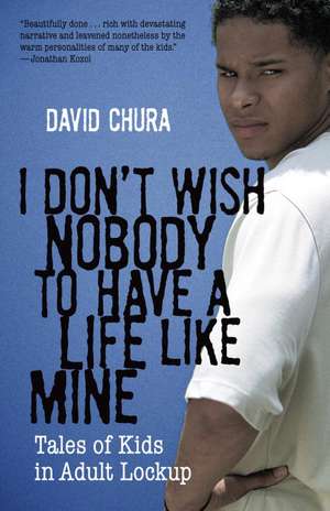 I Don't Wish Nobody to Have a Life Like Mine: Tales of Kids in Adult Lockup de David Chura