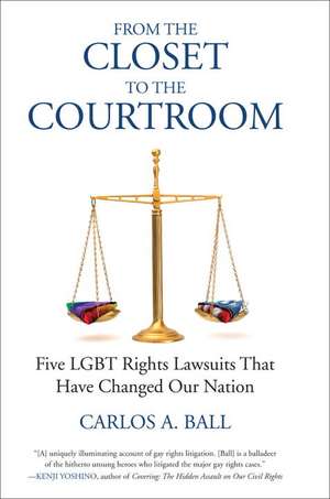 From the Closet to the Courtroom: Five LGBT Rights Lawsuits That Have Changed Our Nation de Carlos A. Ball