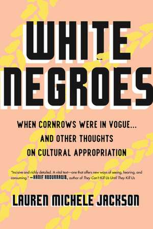 White Negroes: When Cornrows Were in Vogue . and Other Thoughts on Cultural Appropriation de Lauren Michele Jackson