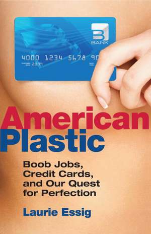American Plastic: Boob Jobs, Credit Cards, and Our Quest for Perfection de Laurie Essig