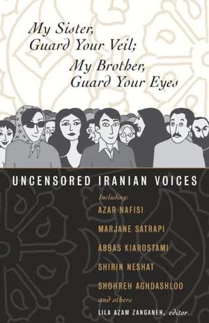 My Sister, Guard Your Veil; My Brother, Guard Your Eyes: Uncensored Iranian Voices de Lila Azam Zanganeh