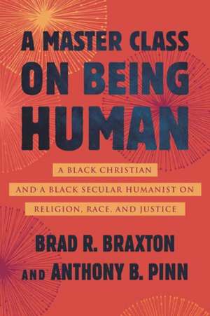 A Master Class on Being Human: A Black Christian and a Black Secular Humanist on Religion, Race, and Justice de Anthony Pinn