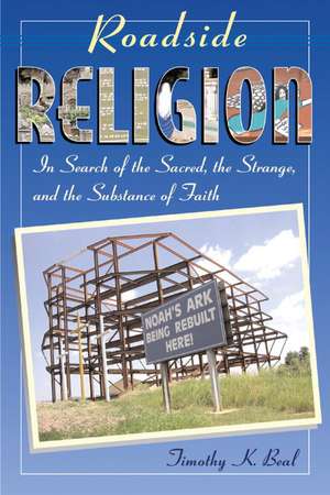 Roadside Religion: In Search of the Sacred, the Strange, and the Substance of Faith de Timothy K. Beal