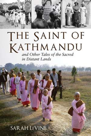 The Saint of Kathmandu: And Other Tales of the Sacred in Distant Lands de Sarah Levine