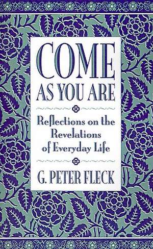 Come as You Are: Reflections on the Revelations of Everyday Life de G. Peter Fleck