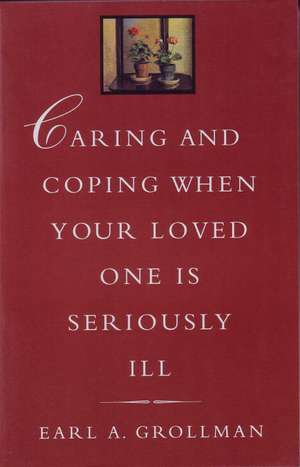 Caring and Coping When Your Loved One Is Seriously Ill de Earl A. Grollman