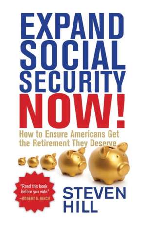 Expand Social Security Now!: How to Ensure Americans Get the Retirement They Deserve de Steven Hill