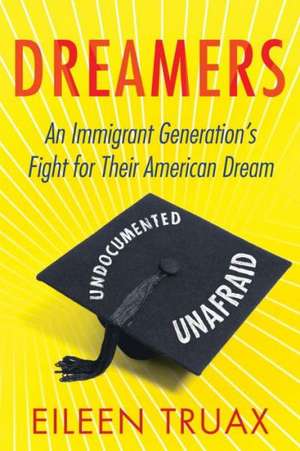 Dreamers: An Immigrant Generation's Fight for Their American Dream de Eileen Truax