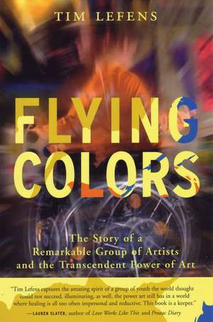 Flying Colors: The Story of a Remarkable Group of Artists and the Transcendent Power of Art de Tim Lefens