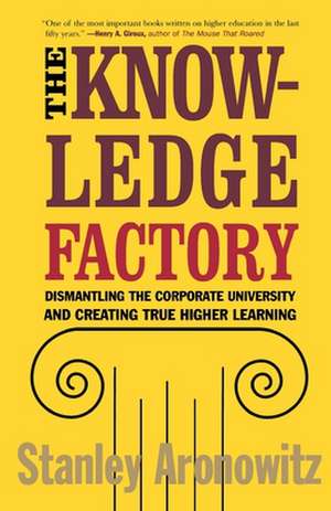 The Knowledge Factory: Dismantling the Corporate University and Creating True Higher Learning de Stanley Aronowitz