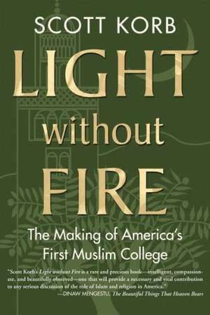 Light Without Fire: The Making of America's First Muslim College de Scott Korb