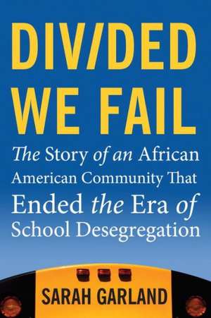 Divided We Fail: The Story of an African American Community That Ended the Era of School Desegregation de Sarah Garland