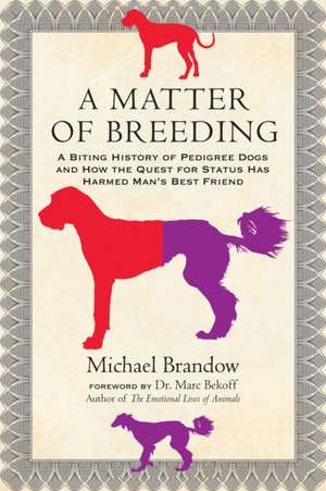 A Matter of Breeding: A Biting History of Pedigree Dogs and How the Quest for Status Has Harmed Man's Best Friend de Michael Brandow