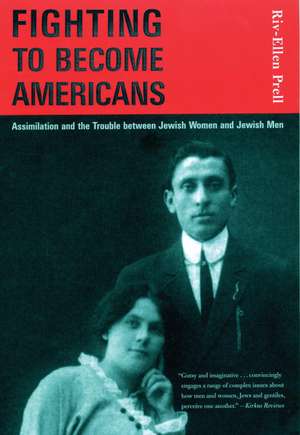 Fighting to Become Americans: Assimilation and the Trouble Between Jewish Women and Jewish Men de Riv-Ellen Prell