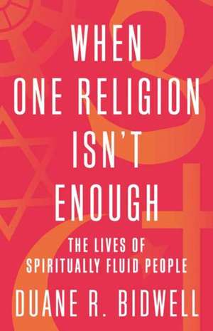 When One Religion Isn't Enough: The Lives of Spiritually Fluid People de Duane R. Bidwell