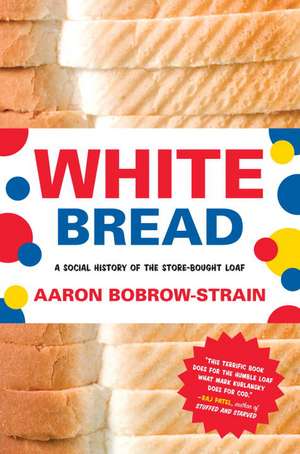 White Bread: A Social History of the Store-Bought Loaf de Aaron Bobrow-Strain