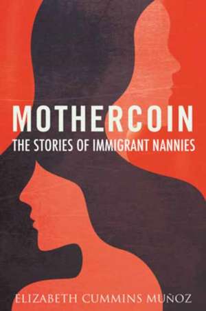 Mothercoin: The Stories of Immigrant Nannies de Elizabeth Cummins Muñoz