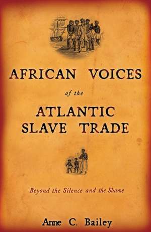 African Voices of the Atlantic Slave Trade: Beyond the Silence and the Shame de Anne C. Bailey