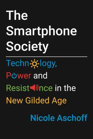 The Smartphone Society: Technology, Power, and Resistance in the New Gilded Age de Nicole Aschoff