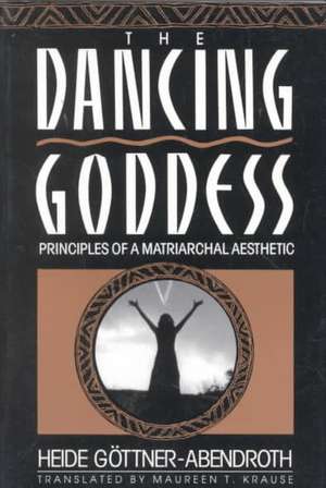 The Dancing Goddess: Principles of a Matriarchal Aesthetic de Heide Gottner-Abendroth