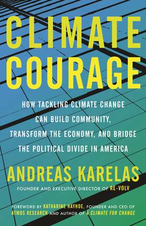 Climate Courage: How Tackling Climate Change Can Build Community, Transform the Economy, and Bridge the Political Divide in America de Andreas Karelas