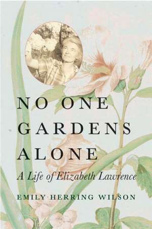 No One Gardens Alone: A Life of Elizabeth Lawrence de Emily Herring Wilson