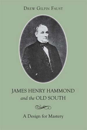 James Henry Hammond and the Old South: A Design for Mastery de Drew Gilpin Gaust