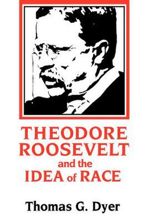 Theodore Roosevelt and the Idea of Race de Thomas G. Dyer