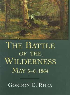 The Battle of the Wilderness, May 5--6, 1864 de Gordon C. Rhea