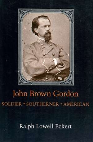 John Brown Gordon: Soldier, Southerner, American de Ralph Lowell Eckert