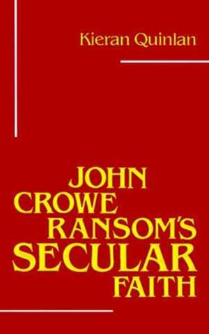 John Crowe Ransom's Secular Faith de Kieran Quinlan