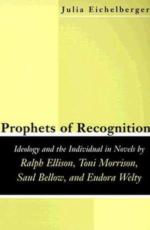 Prophets of Recognition: Idelogy and the Individual in Novels by Ralph Ellison, Toni Morrison, Saul Bellow, and Eudora Welty de Julia Eichelberger