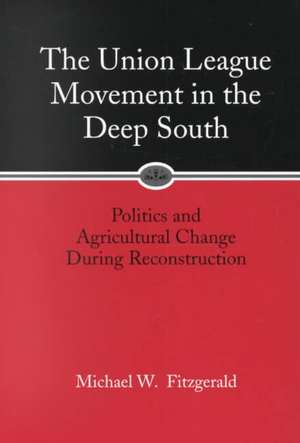 The Union League Movement in the Deep South: Politics and Agricultural Change During Reconstruction de Michael W. Fitzgerald